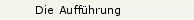 Die Aufführung